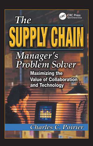 The Supply Chain Manager's Problem-Solver: Maximizing the Value of Collaboration and Technology de Charles C. Poirier