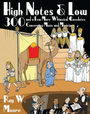 High Notes and Low: 300 and a Few More Whimsical Anecdotes Concerning Music and Musicians de Ray W. Moore