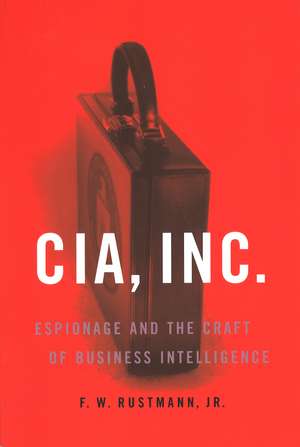 CIA, Inc.: Espionage and the Craft of Business Intelligence de F. W. Rustmann, Jr.