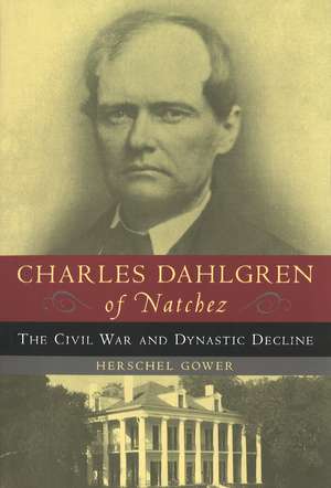 Charles Dahlgren of Natchez: The Civil War and Dynastic Decline de Herschel Gower