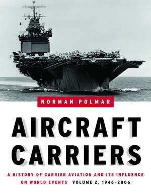 Aircraft Carriers: A History of Carrier Aviation and Its Influence on World Events, Volume II: 1946-2006 de Norman Polmar