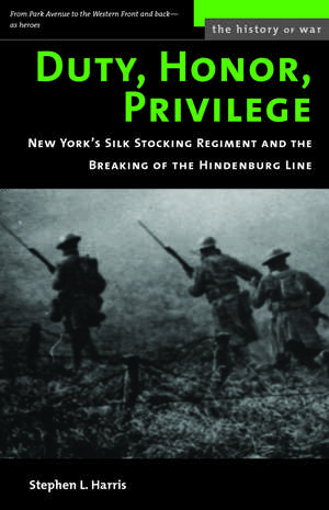 Duty, Honor, Privilege: New York City's Silk Stocking Regiment and the Breaking of the Hindenburg Line de Stephen L. Harris