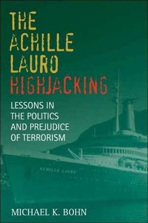 The Achille Lauro Hijacking: Lessons in the Politics and Prejudice of Terrorism de Michael K. Bohn