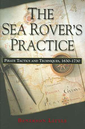 The Sea Rover's Practice: Pirate Tactics and Techniques, 1630-1730 de Benerson Little