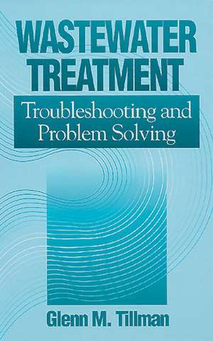 Wastewater Treatment: Troubleshooting and Problem Solving de Glenn M. Tillman