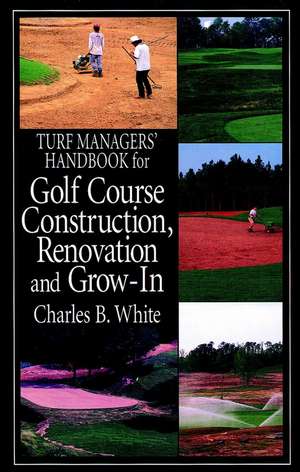 Truf Managers′ Handbook for Golf Course Construction, Renovation & Grow–In de CBW White