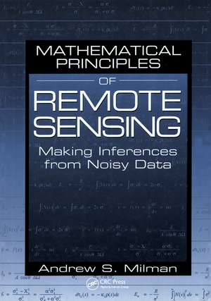 Mathematical Principles of Remote Sensing: Making Inferences from Noisy Data de Andrew S Milman