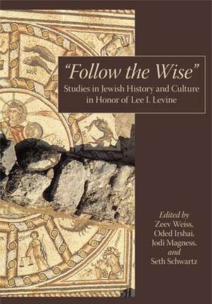 Follow the Wise – Studies in Jewish History and Culture in Honor of Lee I. Levine de Zeev Weiss