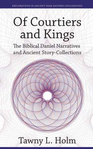 Of Courtiers and Kings – The Biblical Daniel Narratives and Ancient Story–Collections de Tawny L. Holm