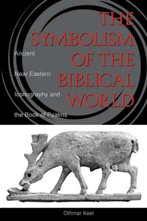 The Symbolism of the Biblical World – Ancient Near Eastern Iconography and the Book of Psalms de Othmar Keel