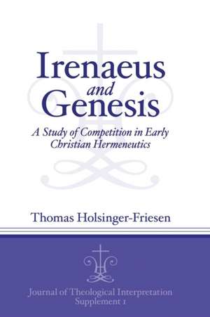 Irenaeus and Genesis – A Study of Competition in Early Christian Hermeneutics de Thomas Holsinger–fries