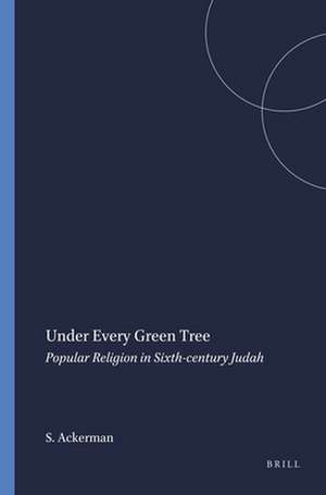 Under Every Green Tree: Popular Religion in Sixth-century Judah de Susan Ackerman