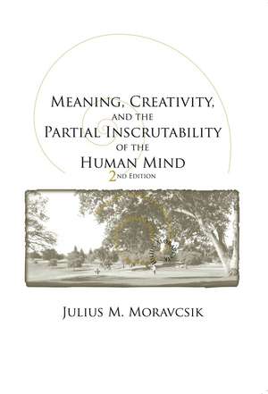 Meaning, Creativity, and the Partial Inscrutability of the Human Mind: Second Edition de Julius M. Moravcsik