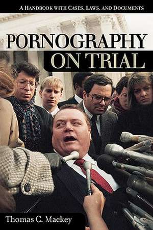 Pornography on Trial: A Handbook with Cases, Laws, and Documents de Thomas C. Mackey