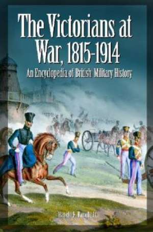 The Victorians at War, 1815-1914: An Encyclopedia of British Military History de Harold E. Raugh Jr.