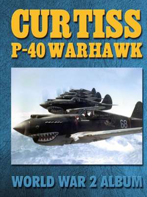 Curtiss P-40 Warhawk: World War 2 Album de Ray Merriam