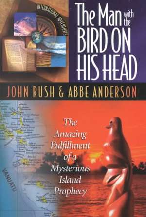 The Man with the Bird on His Head: The Amazing Fulfillment of a Mysterious Island Prophecy de John Rush