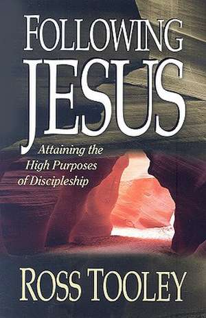 Following Jesus: Attaining the High Purposes of Discipleship de Ross Tooley