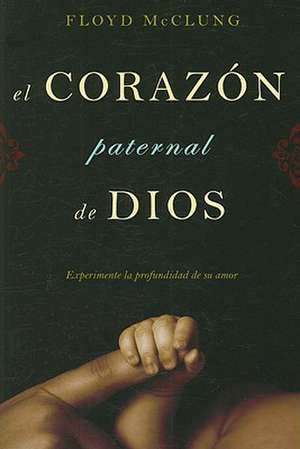 El Corazon Paternal de Dios: Experimente la Profundidad de su Amor de Jr. McClung, Floyd