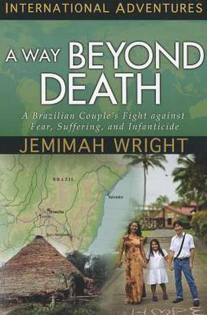 A Way Beyond Death: A Brazilian Couple's Fight Against Fear, Suffering, and Infanticide de Jemimah Wright