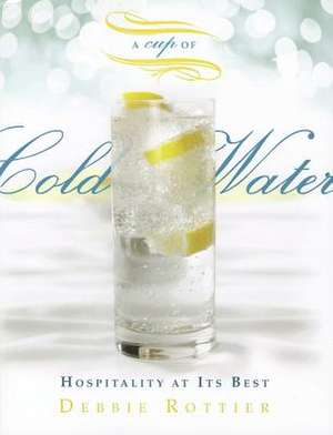 A Cup of Cold Water: Hospitality at Its Best de Debbie E. Rottier