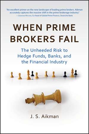 When Prime Brokers Fail – The Unheeded Risk to Hedge Funds Banks and the Financial Industry de JS Aikman