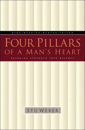 Four Pillars of a Man's Heart: Bringing Strength Into Balance de Stu Weber