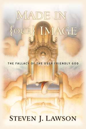 Made in Our Image: What Shall We Do with a "User-Friendly" God? de Steven J. Lawson