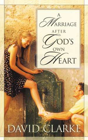 A Marriage After God's Own Heart de David Clarke