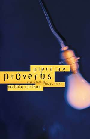 Piercing Proverbs: Wise Words for Today's Teens de Melody Carlson