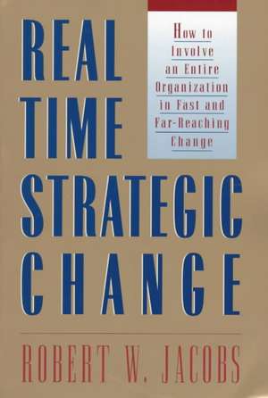 Real Time Strategic Change: How to Involve an Entire Organization in Fast and Far-Reaching Change de Robert W Jacobs