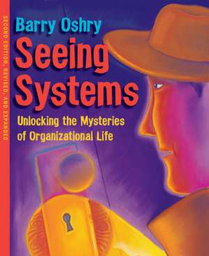 Seeing Systems. Unlocking the Mysteries of Organizational Life de Barry Oshry