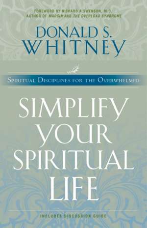 Simplify Your Spiritual Life: Spiritual Disciplines for the Overwhelmed de Donald S. Whitney