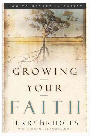 Growing Your Faith: How to Mature in Christ de Jerry Bridges