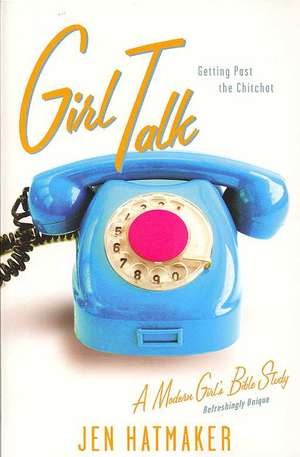 Girl Talk: Getting Past the Chitchat de Jen Hatmaker