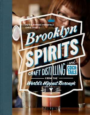 Brooklyn Spirits: Craft Distilling and Cocktails From the World's Hippest Borough de Peter Thomas Fornatale