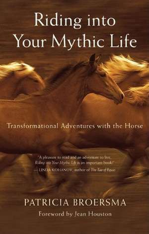 Riding Into Your Mythic Life: Transformational Adventures with the Horse de Patricia Broersma