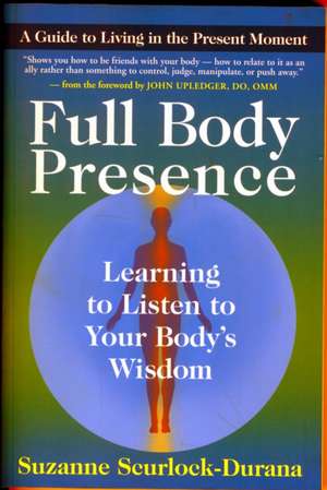 Full Body Presence: Learning to Listen to Your Body's Wisdom de Suzanne Scurlock-Durana