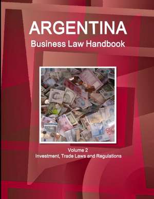 Argentina Business Law Handbook Volume 2 Investment, Trade Laws and Regulations de Inc. Ibp