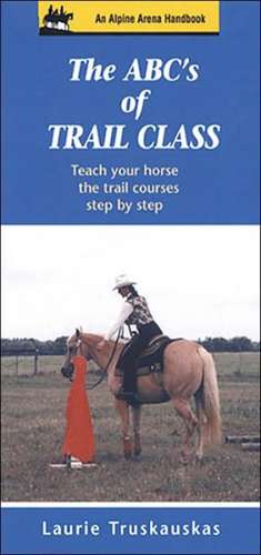 The ABC's of Trail Class: Teach Your Horse the Basics of Trail Step by Step de Laurie Truskauskas