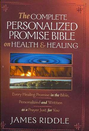 Complete Personalized Promise Bible on Health and Healing: Every Healing Scripture Promise, Personalized and Written as a Prayer Just for You de James R. Riddle