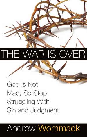 The War Is Over: God Is Not Mad, So Stop Struggling with Sin and Judgment de Andrew Wommack