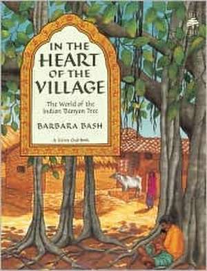 In the Heart of the Village: The World of the Indian Banyan Tree de Barbara Bash