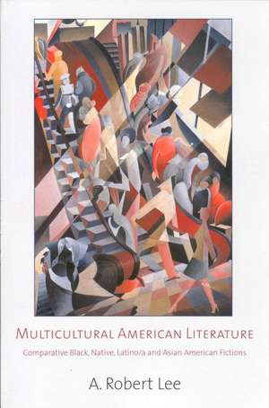 Multicultural American Literature: Comparative Black, Native, Latino/a, and Asian American Fictions de A. Robert Lee