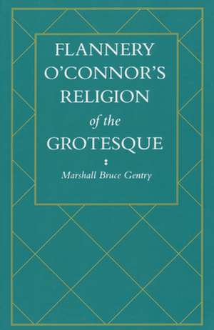 Flannery O'Connor's Religion of the Grotesque de Marshall Bruce Gentry