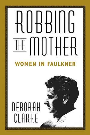 Robbing the Mother: Women in Faulkner de Deborah Clarke