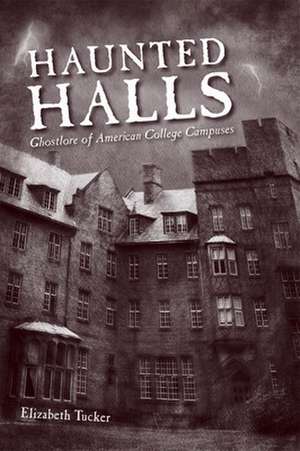 Haunted Halls: Ghostlore of American College Campuses de Elizabeth Tucker