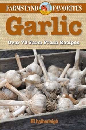 Garlic: Over 75 Farm-Fresh Recipes de Anna Krusinski