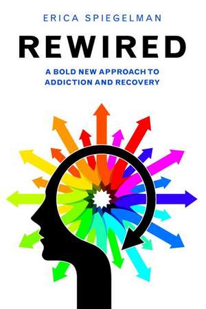 Rewired: A Bold New Approach to Addiction and Recovery de Erica Spiegelman