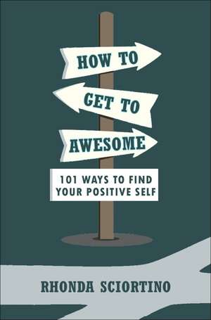 How to Get to Awesome: 101 Ways to Find Your Best Self de Rhonda Sciortino